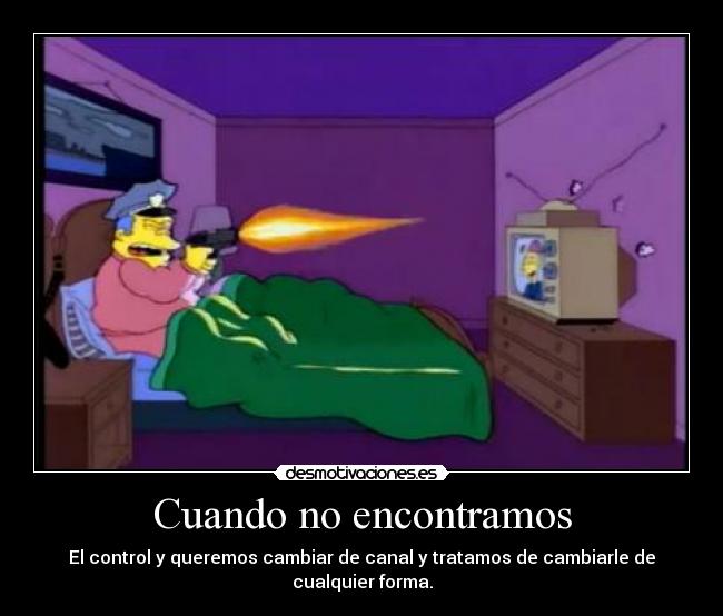 Cuando no encontramos - El control y queremos cambiar de canal y tratamos de cambiarle de cualquier forma.