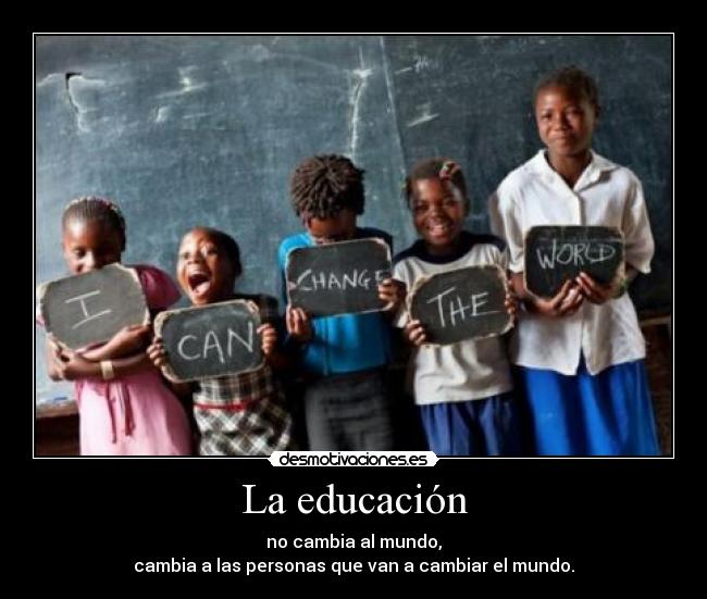 La educación - no cambia al mundo,
cambia a las personas que van a cambiar el mundo.