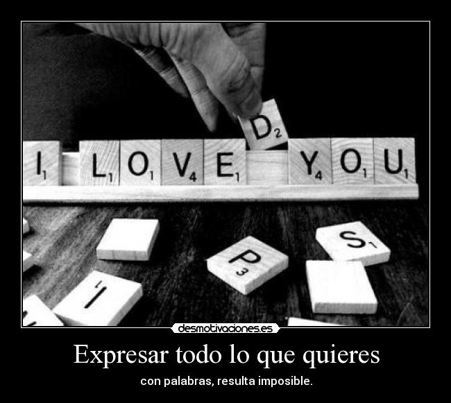 Expresar todo lo que quieres - con palabras, resulta imposible.