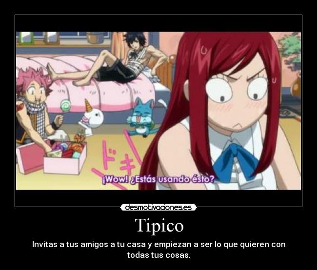 Tipico - Invitas a tus amigos a tu casa y empiezan a ser lo que quieren con todas tus cosas.