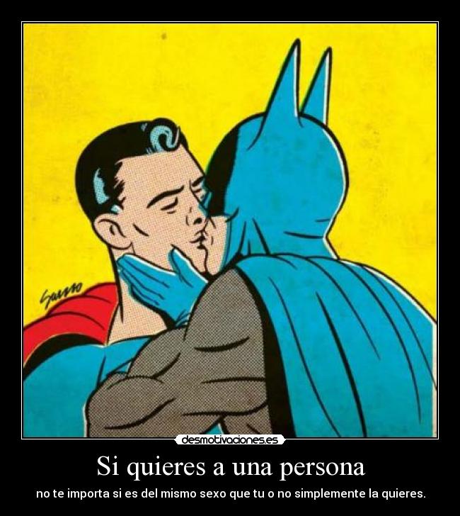 Si quieres a una persona - no te importa si es del mismo sexo que tu o no simplemente la quieres.