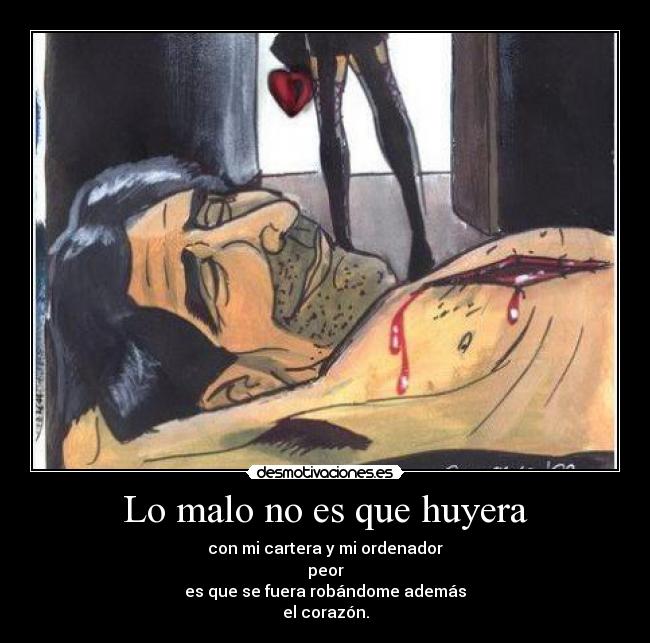 Lo malo no es que huyera - con mi cartera y mi ordenador
peor
es que se fuera robándome además
el corazón.