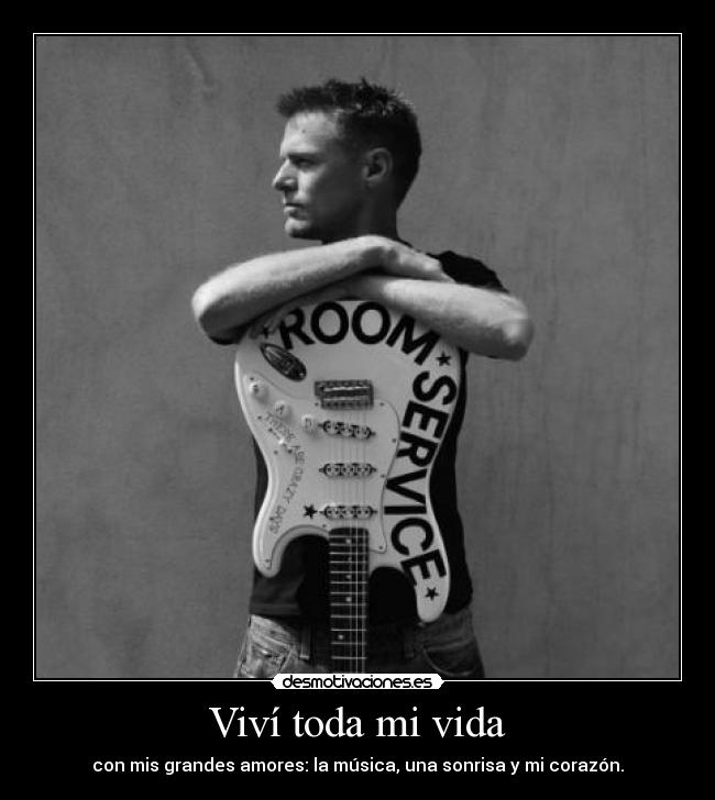 Viví toda mi vida - con mis grandes amores: la música, una sonrisa y mi corazón.