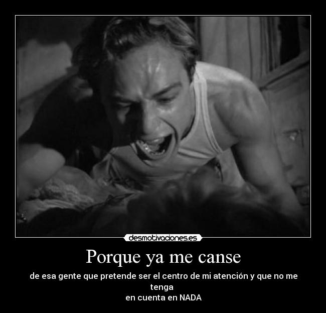 Porque ya me canse - de esa gente que pretende ser el centro de mi atención y que no me tenga 
en cuenta en NADA