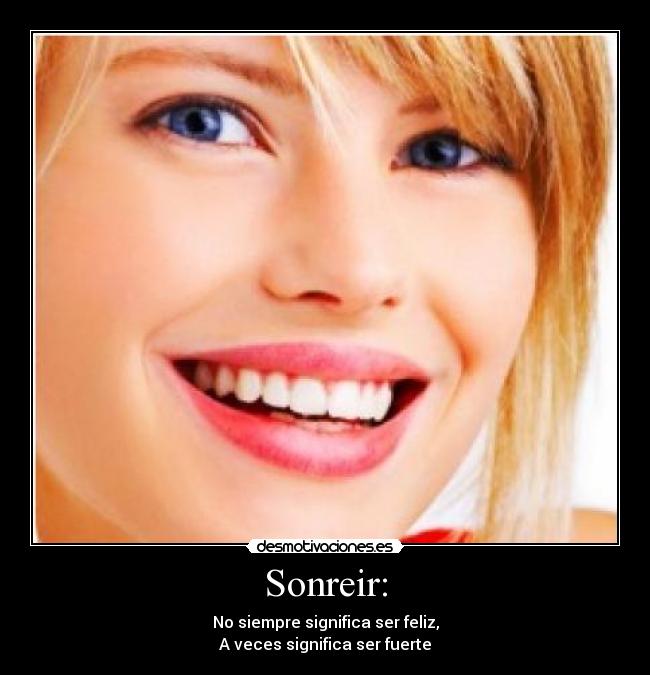 Sonreir: - No siempre significa ser feliz,
A veces significa ser fuerte