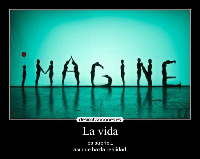 La vida - es sueño...
así que hazla realidad.