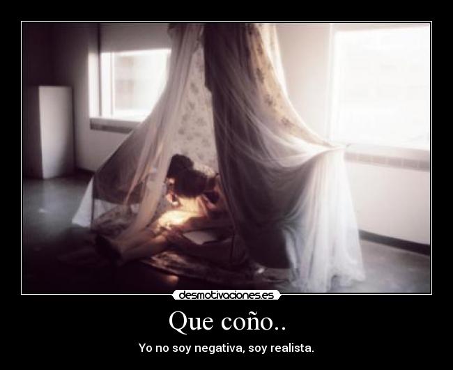 Que coño.. - Yo no soy negativa, soy realista.