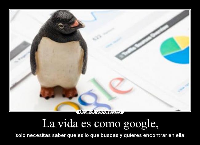 La vida es como google, -