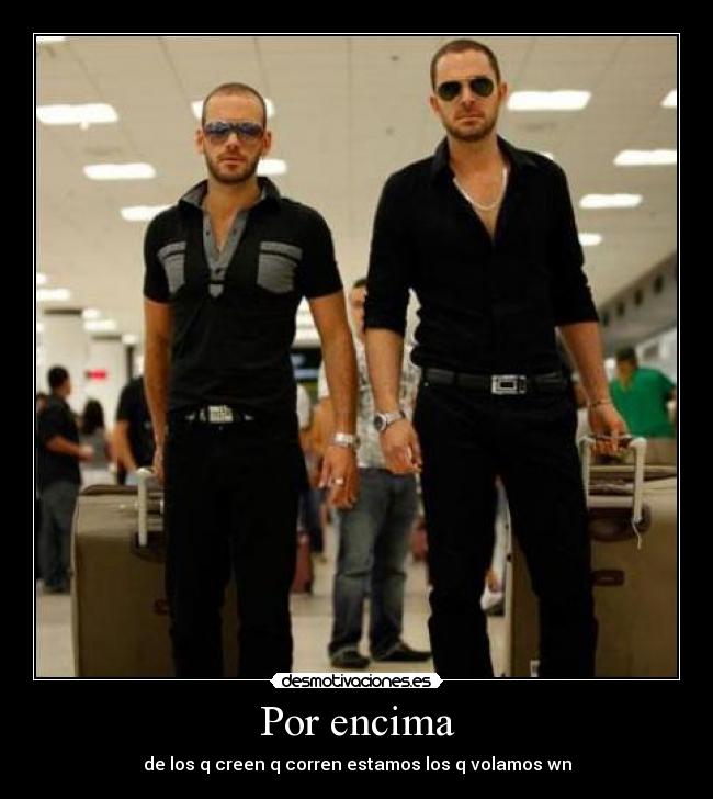 Por encima - de los q creen q corren estamos los q volamos wn