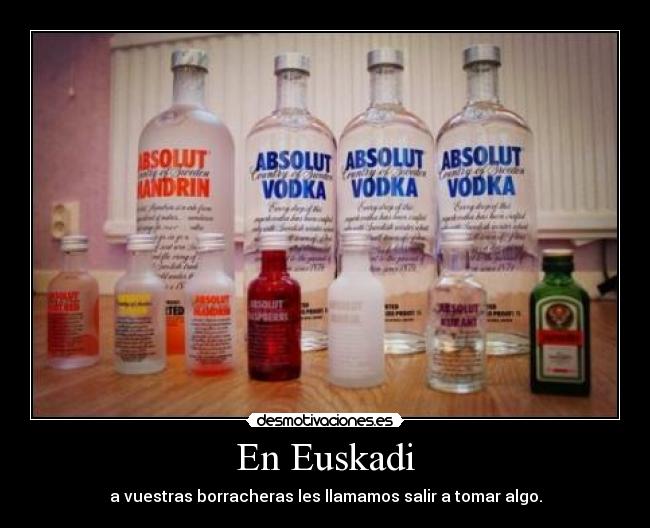 En Euskadi - a vuestras borracheras les llamamos salir a tomar algo.
