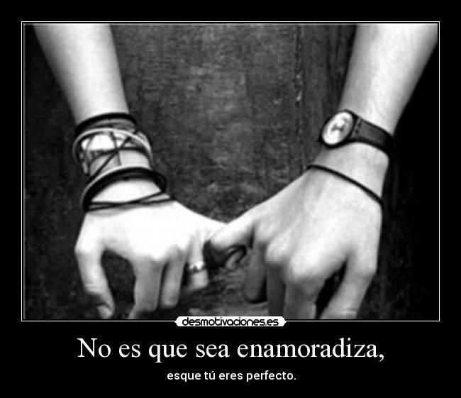 No es que sea enamoradiza, -