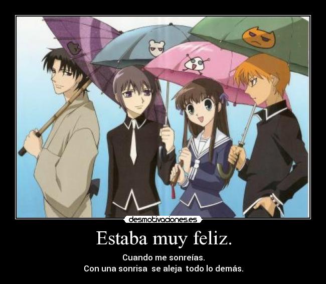 Estaba muy feliz. - Cuando me sonreías.
Con una sonrisa se aleja todo lo demás.