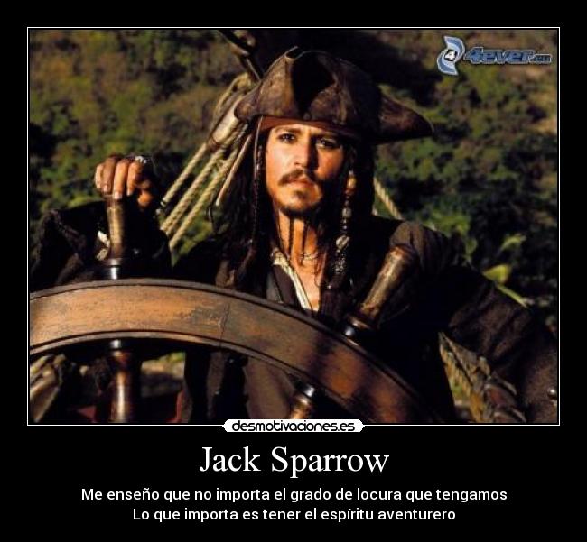 Jack Sparrow - Me enseño que no importa el grado de locura que tengamos
Lo que importa es tener el espíritu aventurero