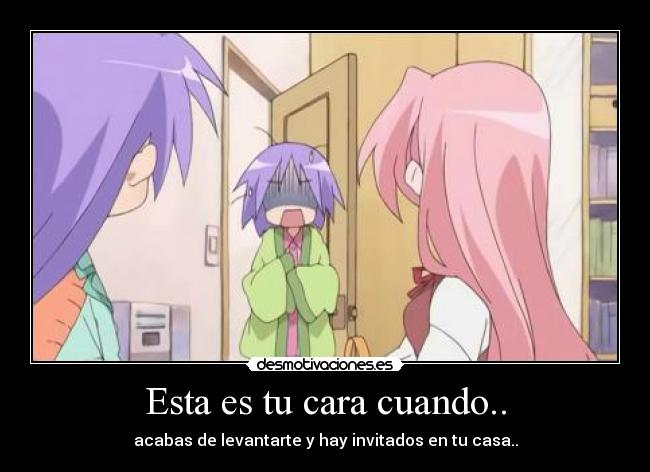 Esta es tu cara cuando.. - acabas de levantarte y hay invitados en tu casa..