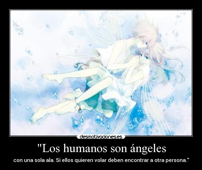 Los humanos son ángeles - con una sola ala. Si ellos quieren volar deben encontrar a otra persona.