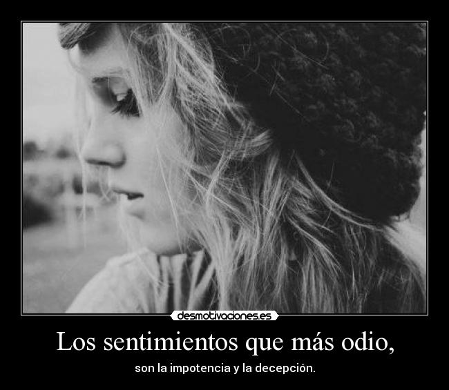 Los sentimientos que más odio, - son la impotencia y la decepción.