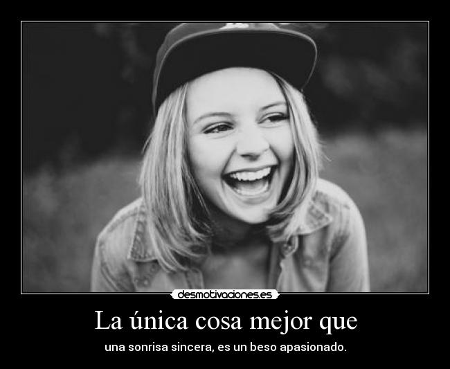 La única cosa mejor que - una sonrisa sincera, es un beso apasionado.