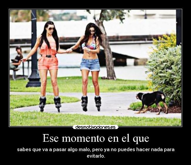 Ese momento en el que - sabes que va a pasar algo malo, pero ya no puedes hacer nada para evitarlo.