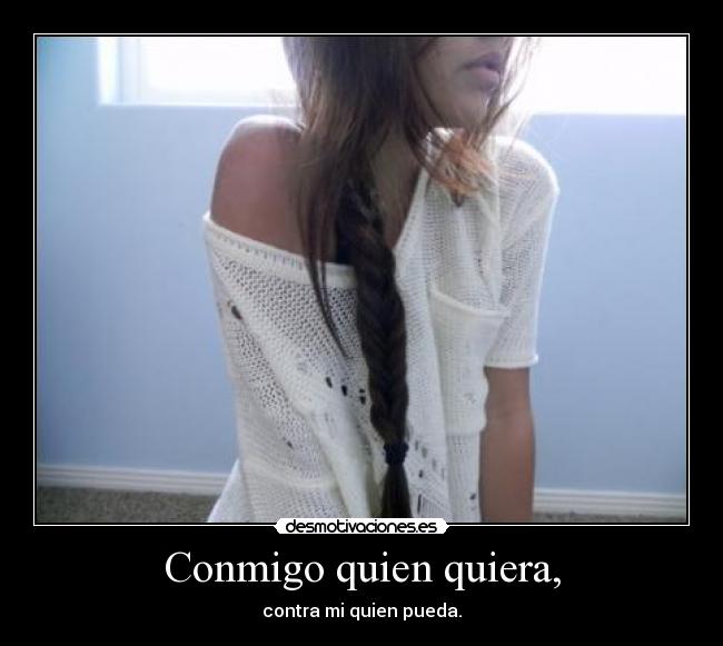 Conmigo quien quiera, - contra mi quien pueda.