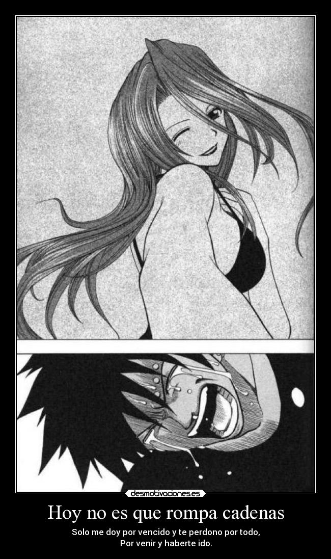 Hoy no es que rompa cadenas - Solo me doy por vencido y te perdono por todo,
Por venir y haberte ido.