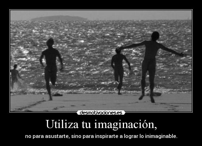 Utiliza tu imaginación, -