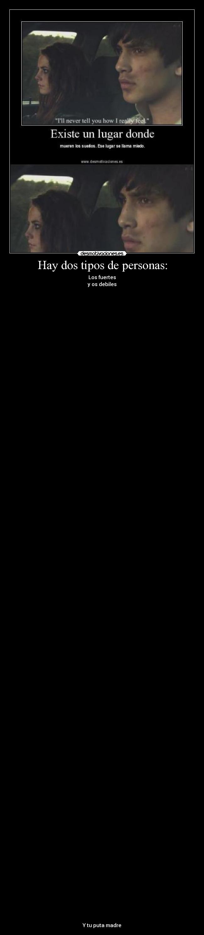 Hay dos tipos de personas: - Los fuertes
y os debiles
Y tu puta madre