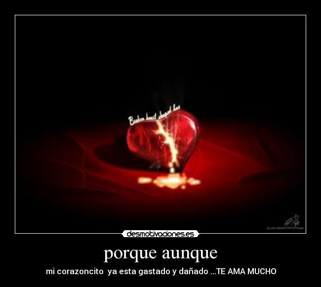 porque aunque - mi corazoncito ya esta gastado y dañado ...TE AMA MUCHO