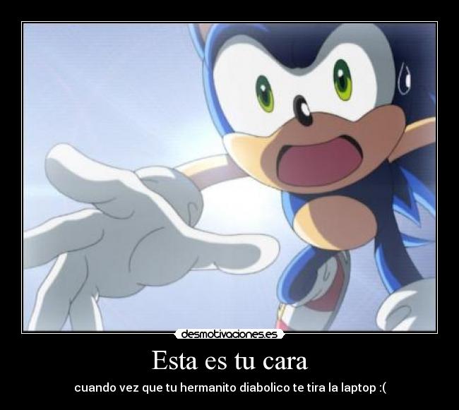 Esta es tu cara - cuando vez que tu hermanito diabolico te tira la laptop :(