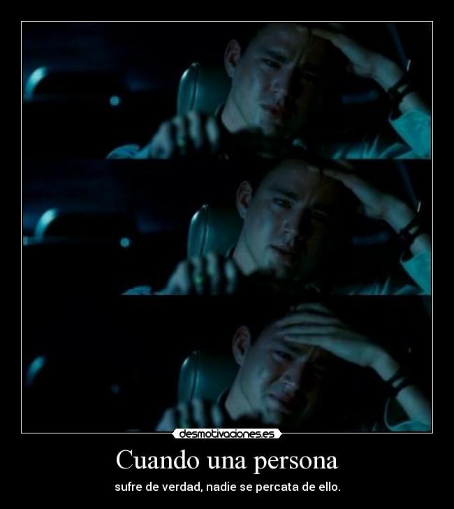 Cuando una persona - sufre de verdad, nadie se percata de ello.