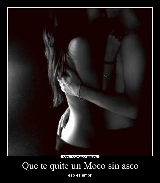 Que te quite un Moco sin asco - eso es amor.