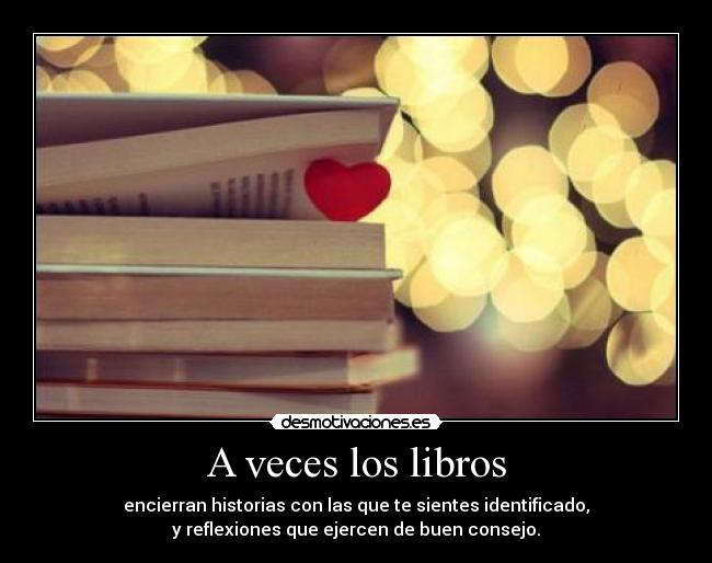 A veces los libros - encierran historias con las que te sientes identificado,
y reflexiones que ejercen de buen consejo.