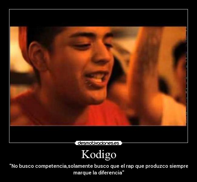 Kodigo - No busco competencia,solamente busco que el rap que produzco siempre
marque la diferencia