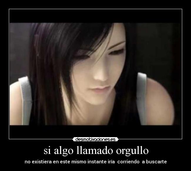 si algo llamado orgullo - no existiera en este mismo instante iría corriendo a buscarte