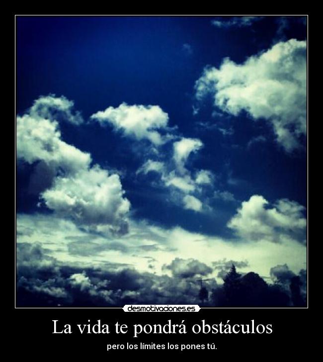 La vida te pondrá obstáculos - pero los límites los pones tú.