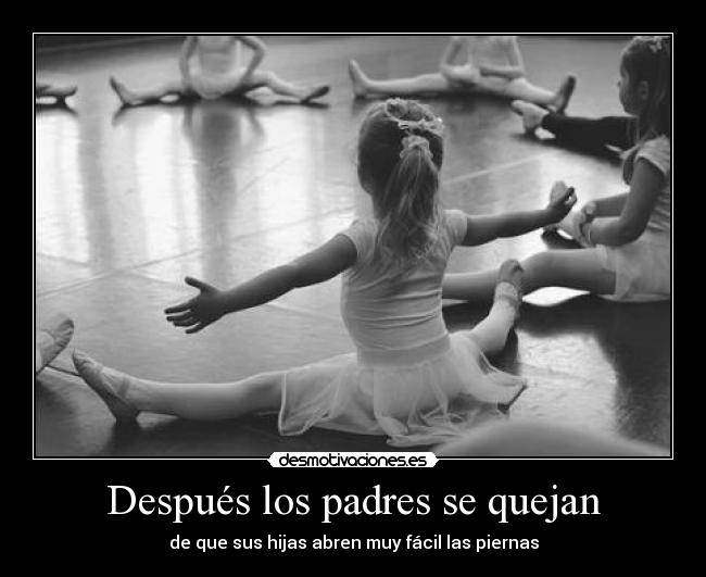 Después los padres se quejan - de que sus hijas abren muy fácil las piernas