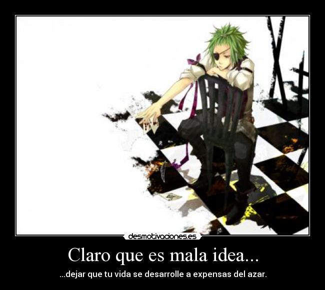 Claro que es mala idea... - ...dejar que tu vida se desarrolle a expensas del azar.