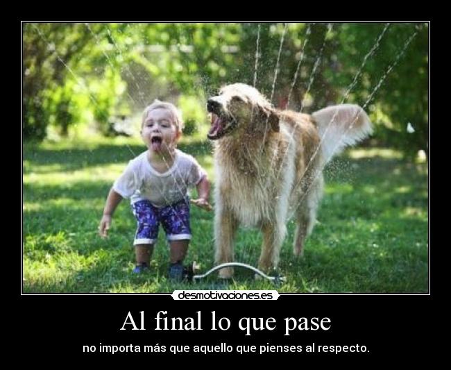 Al final lo que pase - no importa más que aquello que pienses al respecto.