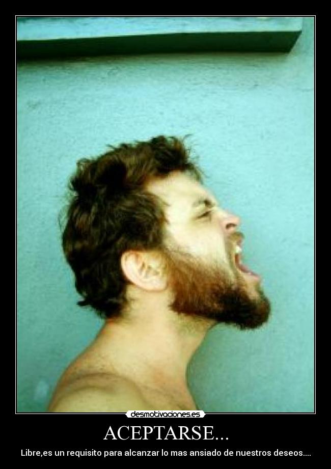 ACEPTARSE... - Libre,es un requisito para alcanzar lo mas ansiado de nuestros deseos....