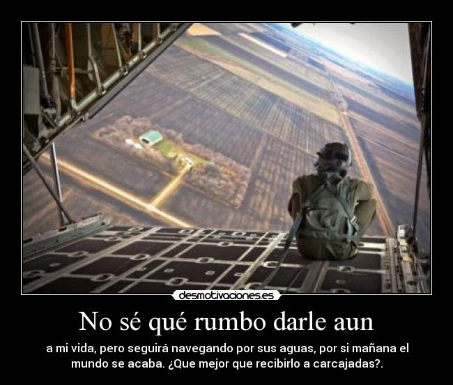 No sé qué rumbo darle aun - a mi vida, pero seguirá navegando por sus aguas, por si mañana el
mundo se acaba. ¿Que mejor que recibirlo a carcajadas?.