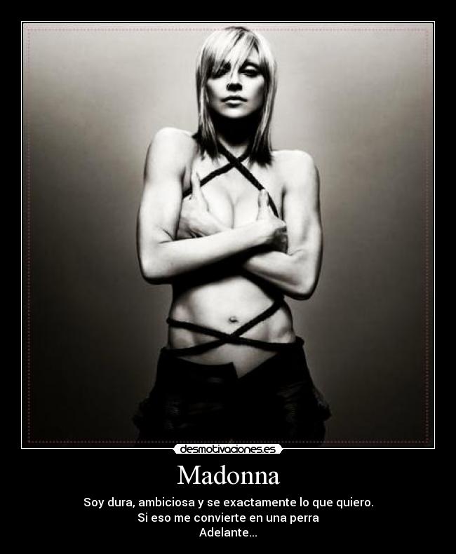 Madonna - Soy dura, ambiciosa y se exactamente lo que quiero.
Si eso me convierte en una perra
Adelante...