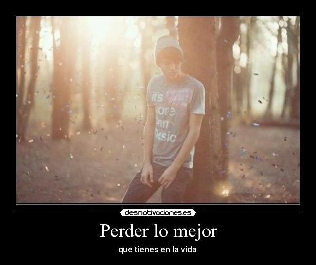 Perder lo mejor - que tienes en la vida
