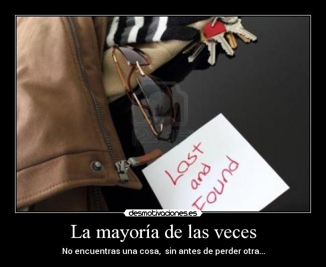 La mayoría de las veces - No encuentras una cosa, sin antes de perder otra...