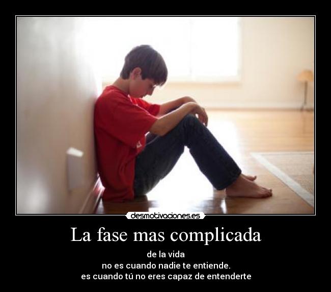 La fase mas complicada - de la vida
no es cuando nadie te entiende.
es cuando tú no eres capaz de entenderte