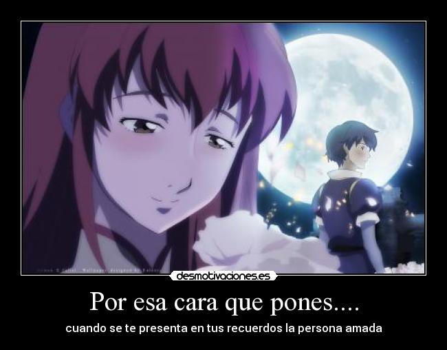 Por esa cara que pones.... - cuando se te presenta en tus recuerdos la persona amada