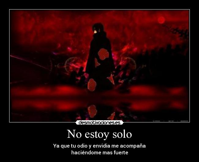 No estoy solo - Ya que tu odio y envidia me acompaña
haciéndome mas fuerte