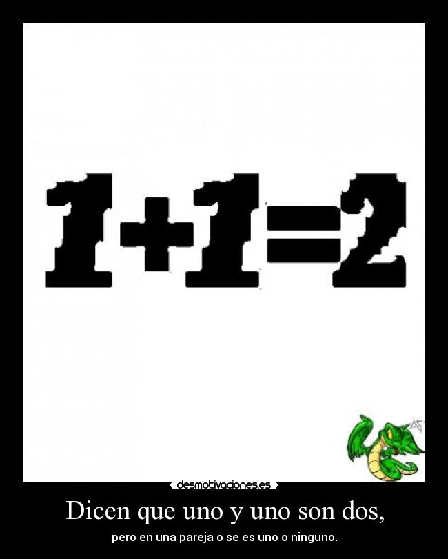 Dicen que uno y uno son dos, -