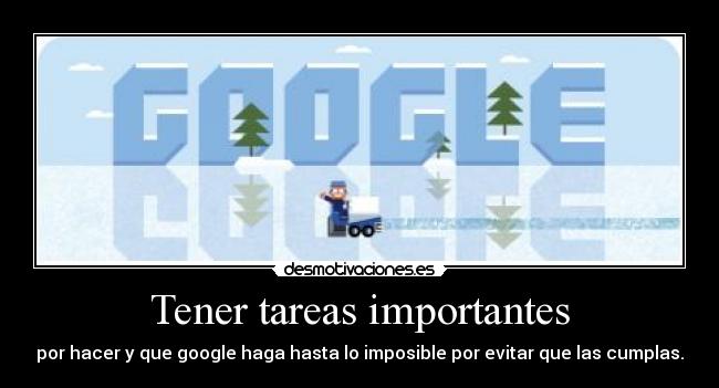 Tener tareas importantes - por hacer y que google haga hasta lo imposible por evitar que las cumplas.