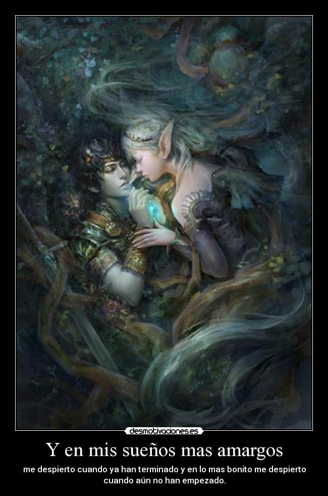 Y en mis sueños mas amargos - me despierto cuando ya han terminado y en lo mas bonito me despierto
cuando aún no han empezado.