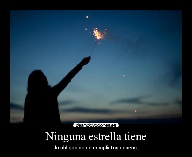 Ninguna estrella tiene - la obligación de cumplir tus deseos.