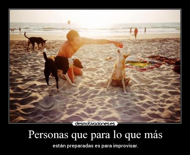 Personas que para lo que más - están preparadas es para improvisar.